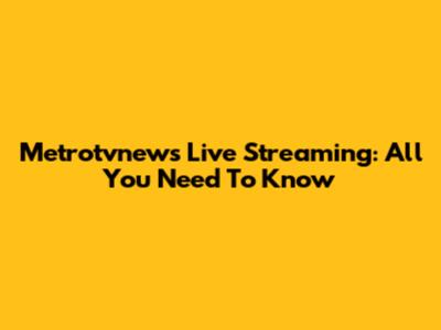 Metrotvnews Live Streaming: All You Need To Know