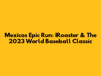 Mexico's Epic Run: IRoaster & The 2023 World Baseball Classic