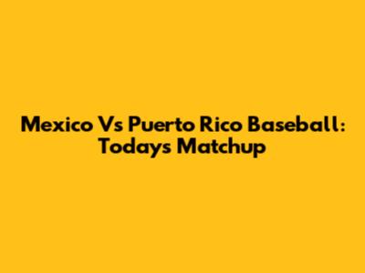 Mexico Vs Puerto Rico Baseball: Today's Matchup