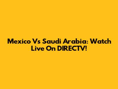 Mexico Vs Saudi Arabia: Watch Live On DIRECTV!