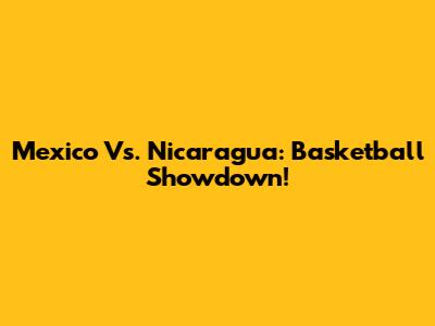 Mexico Vs. Nicaragua: Basketball Showdown!