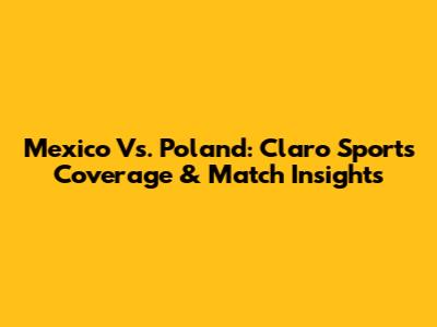 Mexico Vs. Poland: Claro Sports Coverage & Match Insights