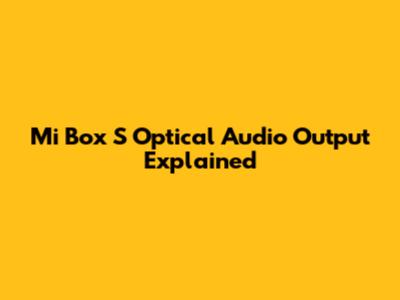 Mi Box S Optical Audio Output Explained