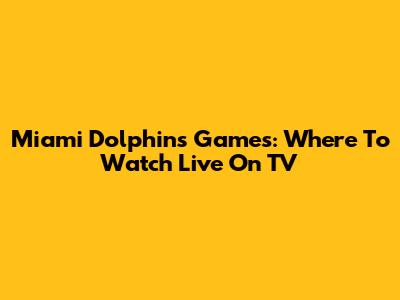 Miami Dolphins Games: Where To Watch Live On TV