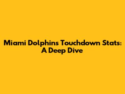 Miami Dolphins Touchdown Stats: A Deep Dive