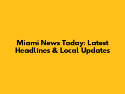 Miami News Today: Latest Headlines & Local Updates