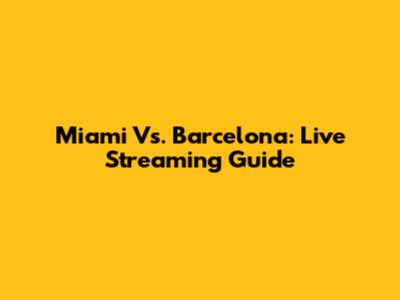Miami Vs. Barcelona: Live Streaming Guide