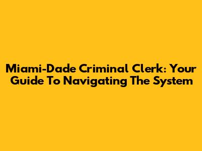 Miami-Dade Criminal Clerk: Your Guide To Navigating The System