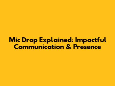 Mic Drop Explained: Impactful Communication & Presence