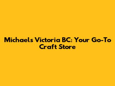 Michael's Victoria BC: Your Go-To Craft Store