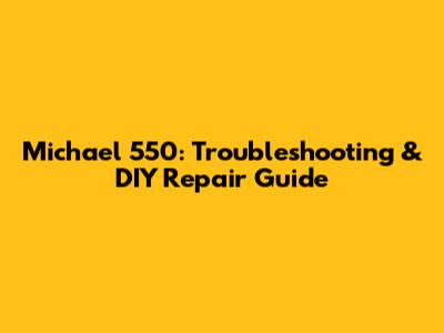 Michael 550: Troubleshooting & DIY Repair Guide