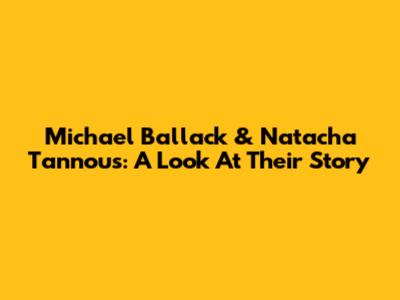 Michael Ballack & Natacha Tannous: A Look At Their Story