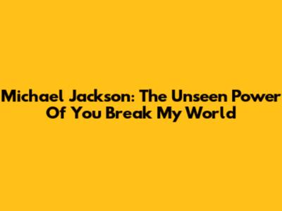 Michael Jackson: The Unseen Power Of 'You Break My World'