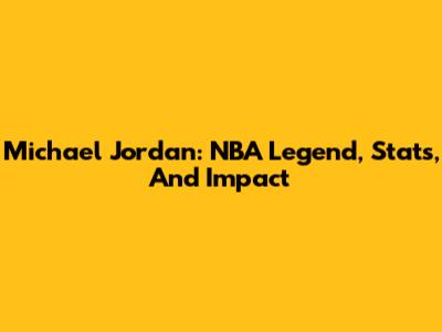Michael Jordan: NBA Legend, Stats, And Impact