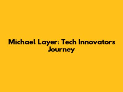 Michael Layer: Tech Innovator's Journey