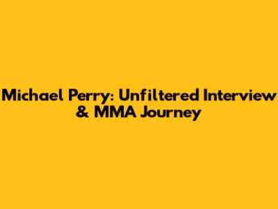 Michael Perry: Unfiltered Interview & MMA Journey