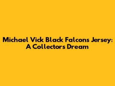 Michael Vick Black Falcons Jersey: A Collector's Dream