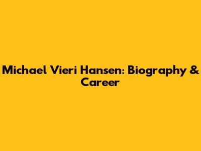 Michael Vieri Hansen: Biography & Career