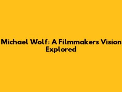 Michael Wolf: A Filmmaker's Vision Explored