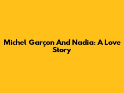 Michel Garçon And Nadia: A Love Story