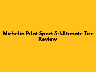 Michelin Pilot Sport 5: Ultimate Tire Review