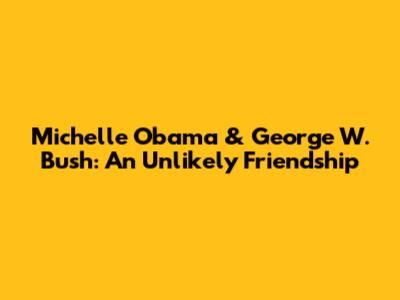 Michelle Obama & George W. Bush: An Unlikely Friendship