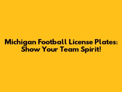 Michigan Football License Plates: Show Your Team Spirit!
