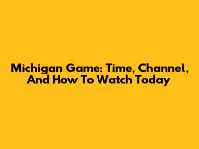 Michigan Game: Time, Channel, And How To Watch Today