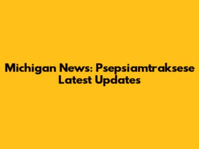 Michigan News: Psepsiamtraksese Latest Updates