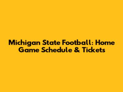 Michigan State Football: Home Game Schedule & Tickets