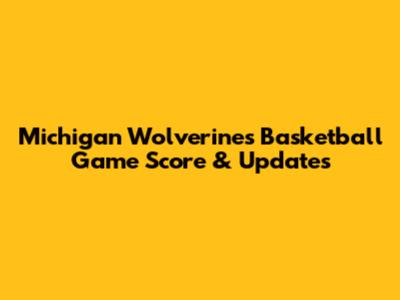 Michigan Wolverines Basketball Game Score & Updates