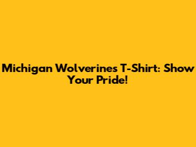 Michigan Wolverines T-Shirt: Show Your Pride!