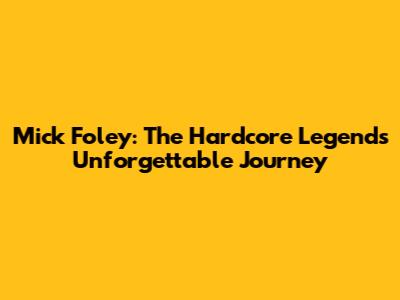 Mick Foley: The Hardcore Legend's Unforgettable Journey