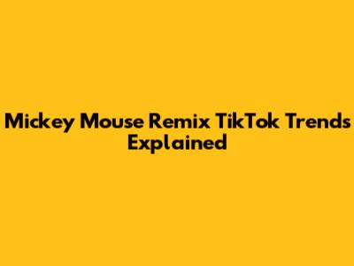 Mickey Mouse Remix TikTok Trends Explained
