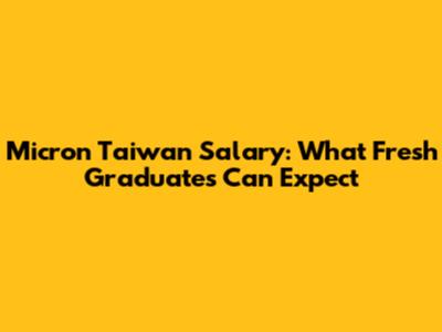 Micron Taiwan Salary: What Fresh Graduates Can Expect