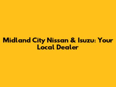 Midland City Nissan & Isuzu: Your Local Dealer