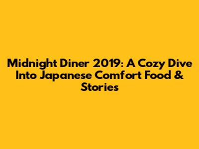 Midnight Diner 2019: A Cozy Dive Into Japanese Comfort Food & Stories