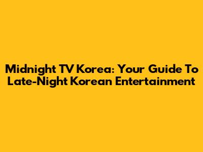 Midnight TV Korea: Your Guide To Late-Night Korean Entertainment
