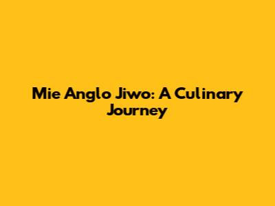 Mie Anglo Jiwo: A Culinary Journey