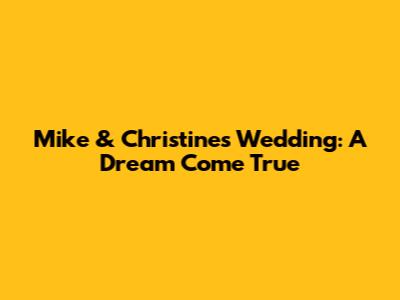 Mike & Christine's Wedding: A Dream Come True