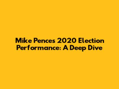 Mike Pence's 2020 Election Performance: A Deep Dive