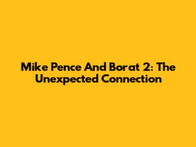 Mike Pence And Borat 2: The Unexpected Connection