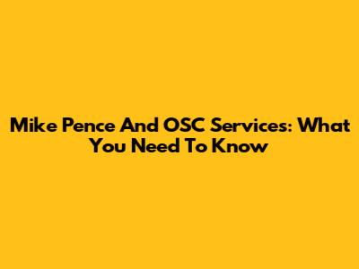 Mike Pence And OSC Services: What You Need To Know