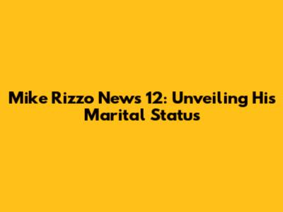 Mike Rizzo News 12: Unveiling His Marital Status