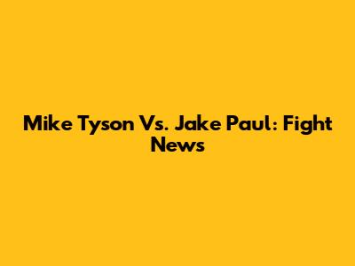 Mike Tyson Vs. Jake Paul: Fight News