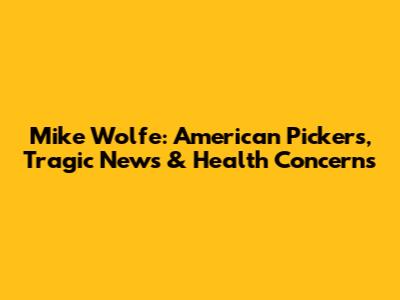 Mike Wolfe: American Pickers, Tragic News & Health Concerns