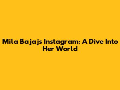 Mila Bajaj's Instagram: A Dive Into Her World