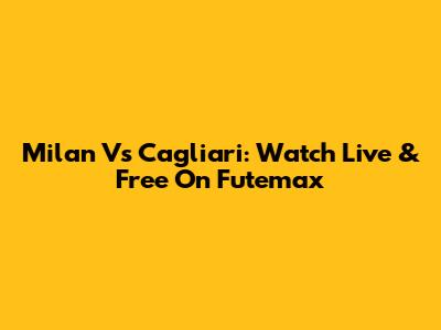 Milan Vs Cagliari: Watch Live & Free On Futemax