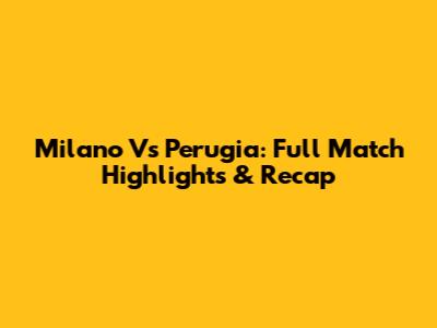 Milano Vs Perugia: Full Match Highlights & Recap