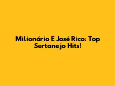 Milionário E José Rico: Top Sertanejo Hits!
